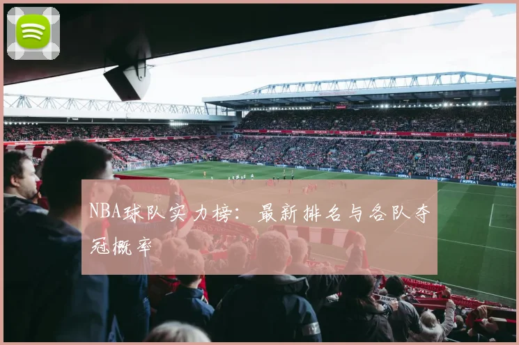 NBA球队实力榜:最新排名与各队夺冠概率