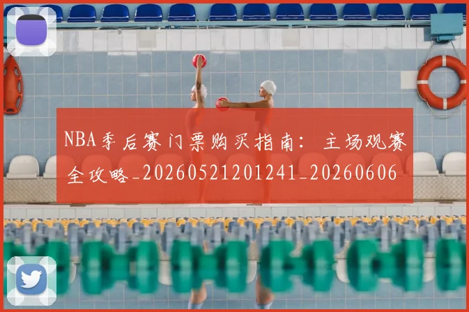 NBA季后赛门票购买指南:主场观赛全攻略_20260521201241_20260606165811