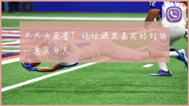 不只为荣誉！这位颁奖嘉宾的到场，意义非凡