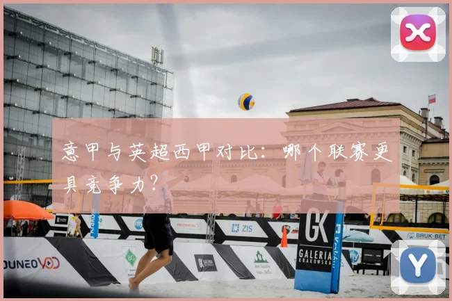 意甲与英超西甲对比:哪个联赛更具竞争力?