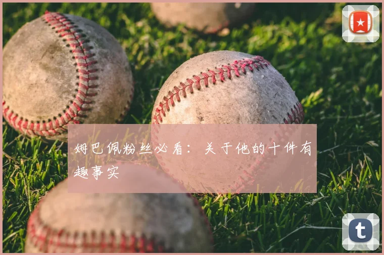 姆巴佩粉丝必看：关于他的十件有趣事实