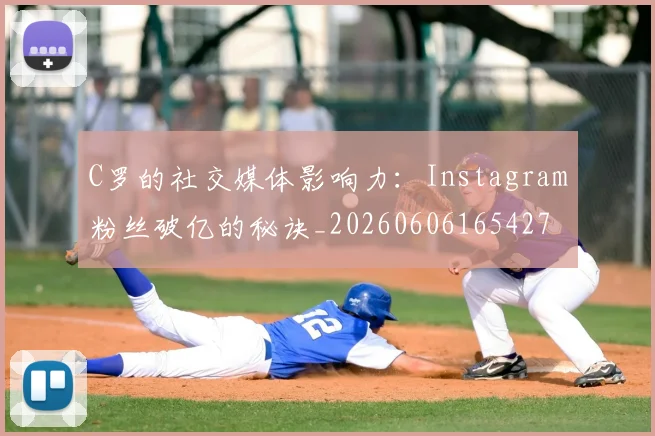 C罗的社交媒体影响力：Instagram粉丝破亿的秘诀_20260606165427