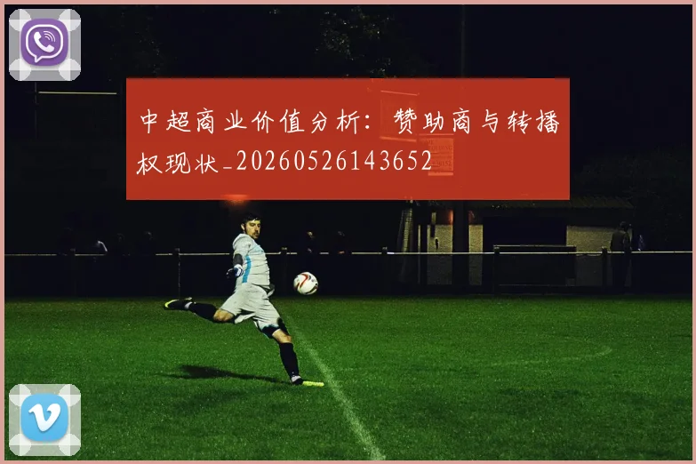 中超商业价值分析：赞助商与转播权现状_20260526143652