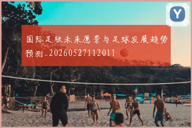国际足联未来愿景与足球发展趋势预测_20260527112011
