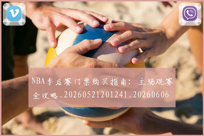 NBA季后赛门票购买指南:主场观赛全攻略_20260521201241_20260606165811