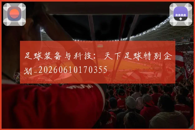 足球装备与科技:天下足球特别企划_20260610170355