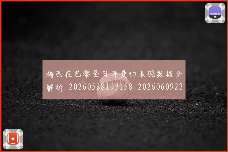 梅西在巴黎圣日耳曼的表现数据全解析_20260528193158_20260609221753
