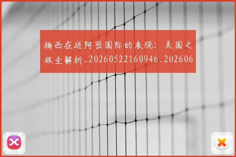 梅西在迈阿密国际的表现：美国之旅全解析_20260522160946_20260609221819