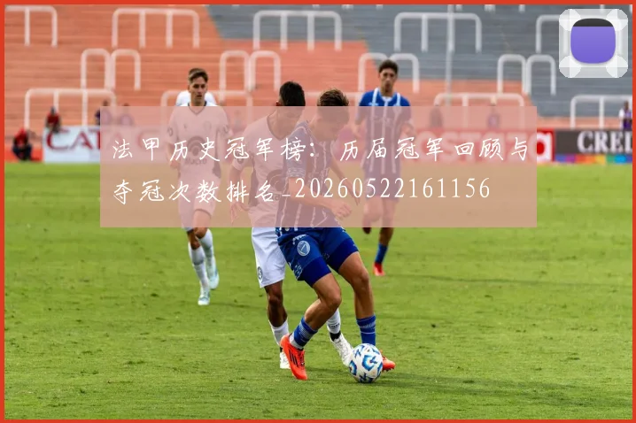 法甲历史冠军榜：历届冠军回顾与夺冠次数排名_20260522161156
