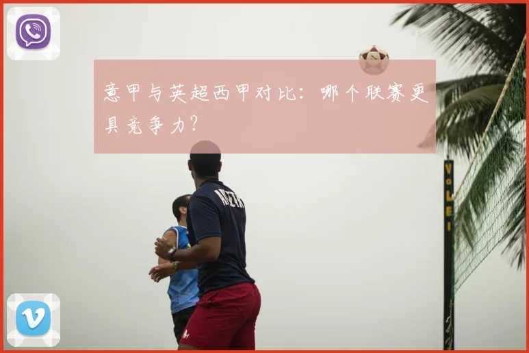 意甲与英超西甲对比：哪个联赛更具竞争力？