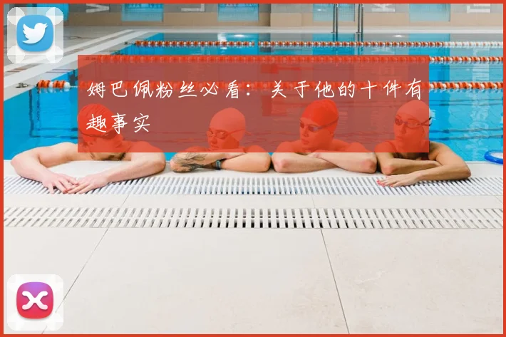 姆巴佩粉丝必看:关于他的十件有趣事实