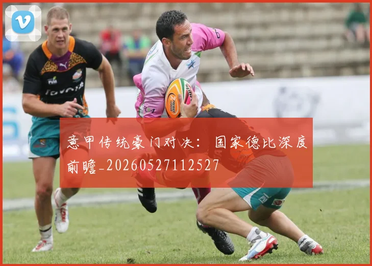 意甲传统豪门对决：国家德比深度前瞻_20260527112527
