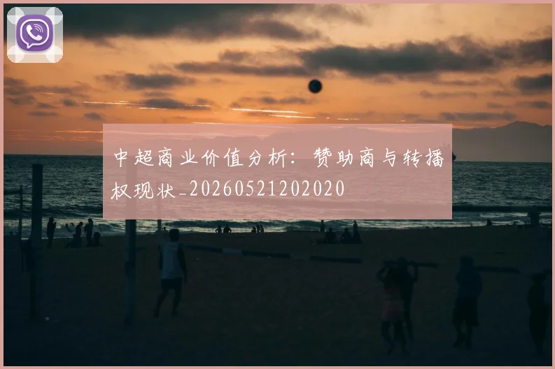 中超商业价值分析:赞助商与转播权现状_20260521202020