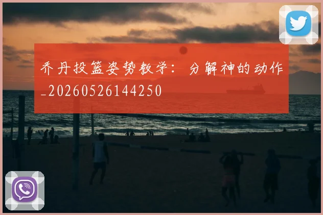乔丹投篮姿势教学:分解神的动作_20260526144250