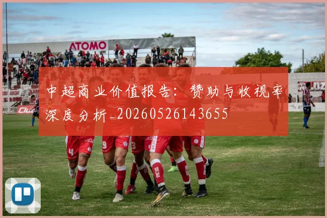 中超商业价值报告：赞助与收视率深度分析_20260526143655