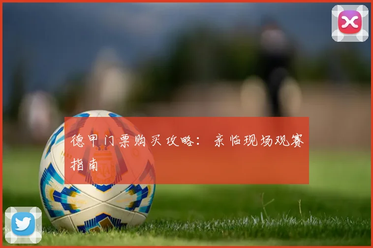 德甲门票购买攻略：亲临现场观赛指南