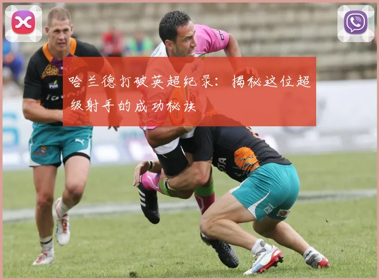 哈兰德打破英超纪录：揭秘这位超级射手的成功秘诀
