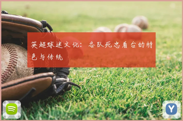 英超球迷文化：各队死忠看台的特色与传统